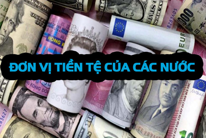 Thế nào đơn vị tiền tệ? Danh sách các loại đơn vị tiền tệ của các quốc gia trên Thế Giới