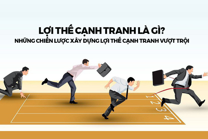 Lợi thế cạnh tranh(Competitive Advantage) là gì? 2 yếu tố ảnh hưởng đến lợi thế cạnh tranh