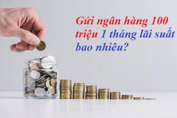 Gửi tiết kiệm 100 triệu tiền tiết kiệm vào ngân hàng sẽ có lãi suất bao nhiêu 1 tháng?