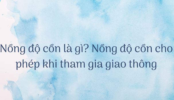 Nồng độ cồn là lượng cồn có trong máu của cơ thể con người